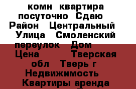 1- комн. квартира посуточно. Сдаю. › Район ­ Центральный › Улица ­ Смоленский переулок › Дом ­ 32 › Цена ­ 900 - Тверская обл., Тверь г. Недвижимость » Квартиры аренда посуточно   . Тверская обл.,Тверь г.